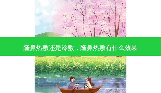 隆鼻热敷还是冷敷，隆鼻热敷有什么效果-第1张图片-容颜讯