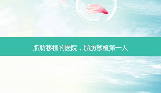 脂肪移植的医院，脂肪移植第一人-第1张图片-容颜讯