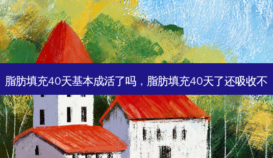 脂肪填充40天基本成活了吗,脂肪填充40天了还吸收不-第1张图片-容颜讯 脂肪填充40天基本成活了吗,脂肪填充40天了还吸收不-第1张图片-容颜讯