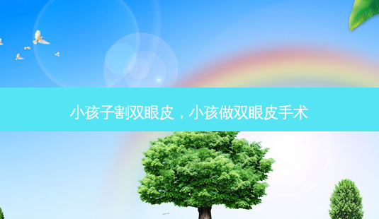 小孩子割双眼皮，小孩做双眼皮手术-第1张图片-容颜讯