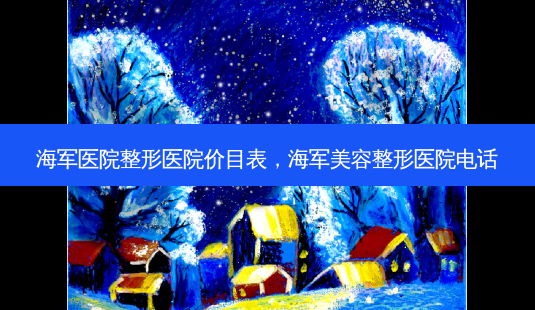 海军医院整形医院价目表，海军美容整形医院 *** -第1张图片-容颜讯