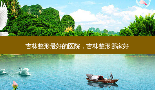 吉林整形好的医院,吉林整形哪家好-第1张图片-容颜讯 吉林整形好的医院,吉林整形哪家好-第1张图片-容颜讯
