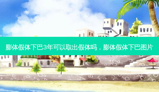 膨体假体下巴3年可以取出假体吗,膨体假体下巴图片-第1张图片-容颜讯 膨体假体下巴3年可以取出假体吗,膨体假体下巴图片-第1张图片-容颜讯