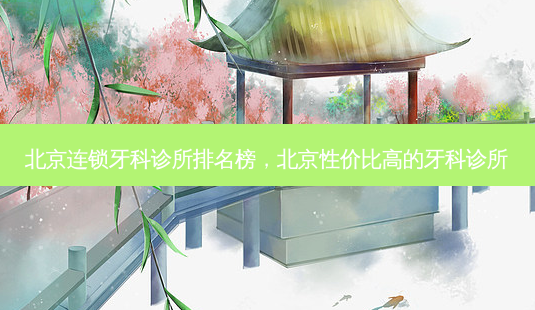 北京连锁牙科诊所排名榜，北京性价比高的牙科诊所-第1张图片-容颜讯