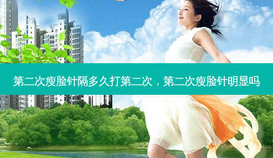第二次瘦脸针隔多久打第二次，第二次瘦脸针明显吗-第1张图片-容颜讯