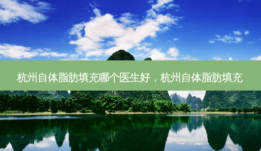 杭州自体脂肪填充哪个医生好,杭州自体脂肪填充-第1张图片-容颜讯 杭州自体脂肪填充哪个医生好,杭州自体脂肪填充-第1张图片-容颜讯