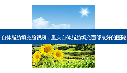 自体脂肪填充脸视频,重庆自体脂肪填充面部好的医院-第1张图片-容颜讯 自体脂肪填充脸视频,重庆自体脂肪填充面部好的医院-第1张图片-容颜讯