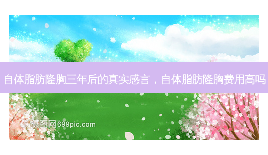 自体脂肪隆胸三年后的真实感言,自体脂肪隆胸费用高吗-第1张图片-容颜讯 自体脂肪隆胸三年后的真实感言,自体脂肪隆胸费用高吗-第1张图片-容颜讯