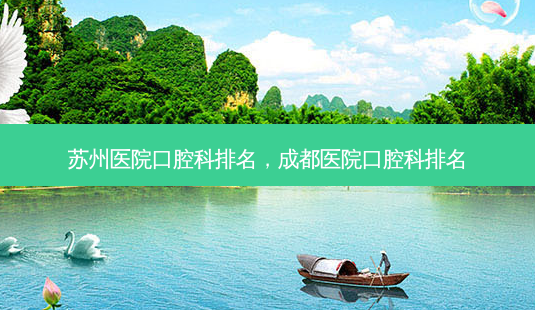 苏州医院口腔科排名，成都医院口腔科排名-第1张图片-容颜讯