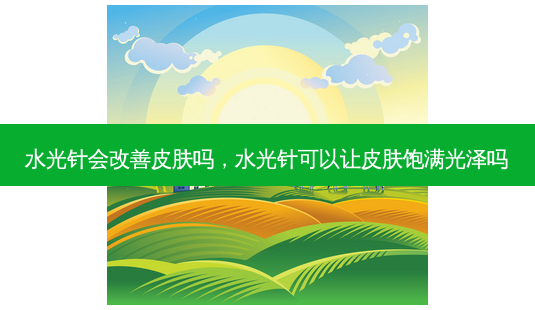 水光针会皮肤吗,水光针可以让皮肤饱满光泽吗-第1张图片-容颜讯 水光针会皮肤吗,水光针可以让皮肤饱满光泽吗-第1张图片-容颜讯