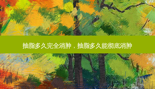抽脂多久完全消肿,抽脂多久能彻底消肿-第1张图片-容颜讯 抽脂多久完全消肿,抽脂多久能彻底消肿-第1张图片-容颜讯
