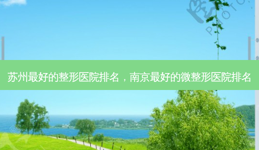 苏州好的整形医院排名,南京好的微整形医院排名-第1张图片-容颜讯 苏州好的整形医院排名,南京好的微整形医院排名-第1张图片-容颜讯
