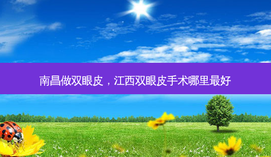 南昌做双眼皮,江西双眼皮手术哪里好-第1张图片-容颜讯 南昌做双眼皮,江西双眼皮手术哪里好-第1张图片-容颜讯