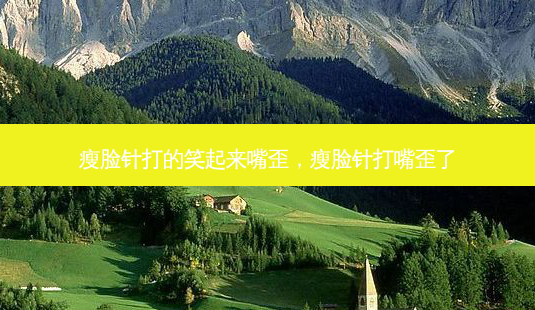 瘦脸针打的笑起来嘴歪,瘦脸针打嘴歪了-第1张图片-容颜讯 瘦脸针打的笑起来嘴歪,瘦脸针打嘴歪了-第1张图片-容颜讯