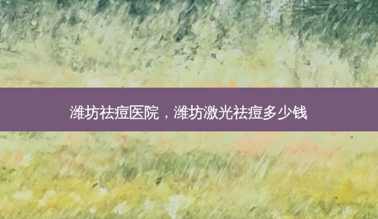 潍坊祛痘医院，潍坊激光祛痘多少钱-第1张图片-容颜讯