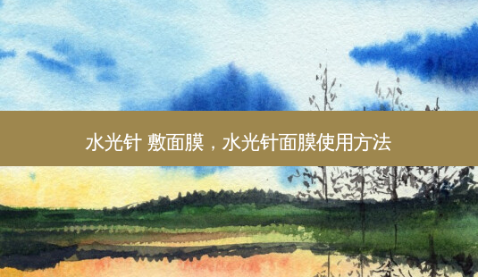 水光针 敷面膜,水光针面膜使用 *** -第1张图片-容颜讯 水光针 敷面膜,水光针面膜使用 *** -第1张图片-容颜讯