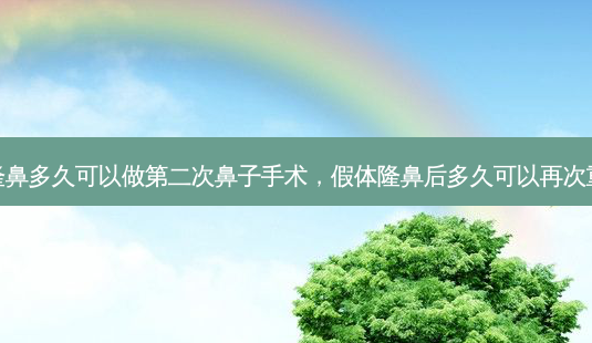 假体隆鼻多久可以做第二次鼻子手术，假体隆鼻后多久可以再次重新做-第1张图片-容颜讯
