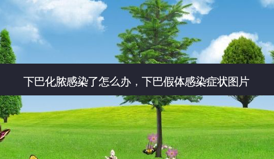 下巴化脓感染了怎么办,下巴假体感染症状图片-第1张图片-容颜讯 下巴化脓感染了怎么办,下巴假体感染症状图片-第1张图片-容颜讯