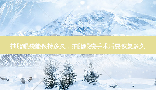 抽脂眼袋能保持多久,抽脂眼袋手术后要恢复多久-第1张图片-容颜讯 抽脂眼袋能保持多久,抽脂眼袋手术后要恢复多久-第1张图片-容颜讯