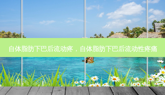 自体脂肪下巴后流动疼，自体脂肪下巴后流动性疼痛-第1张图片-容颜讯