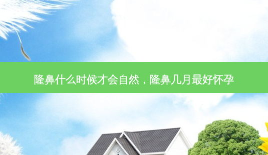 隆鼻什么时候才会自然,隆鼻几月好怀孕-第1张图片-容颜讯 隆鼻什么时候才会自然,隆鼻几月好怀孕-第1张图片-容颜讯