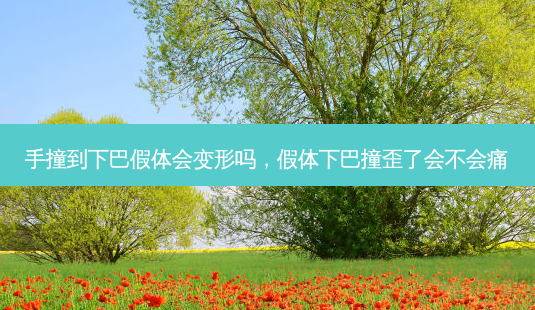 手撞到下巴假体会变形吗，假体下巴撞歪了会不会痛-第1张图片-容颜讯