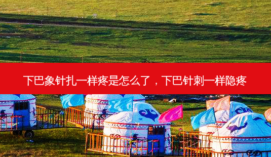 下巴象针扎一样疼是怎么了,下巴针刺一样隐疼-第1张图片-容颜讯 下巴象针扎一样疼是怎么了,下巴针刺一样隐疼-第1张图片-容颜讯