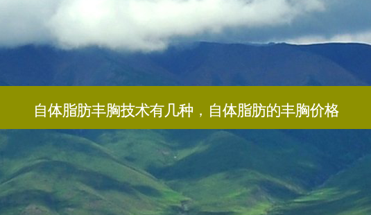 自体脂肪丰胸技术有几种,自体脂肪的丰胸价格-第1张图片-容颜讯 自体脂肪丰胸技术有几种,自体脂肪的丰胸价格-第1张图片-容颜讯