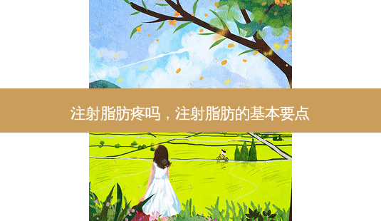 注射脂肪疼吗,注射脂肪的基本要点-第1张图片-容颜讯 注射脂肪疼吗,注射脂肪的基本要点-第1张图片-容颜讯