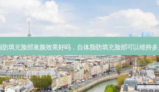 自体脂肪填充脸部童颜效果好吗,自体脂肪填充脸部可以维持多久时间-第1张图片-容颜讯 自体脂肪填充脸部童颜效果好吗,自体脂肪填充脸部可以维持多久时间-第1张图片-容颜讯