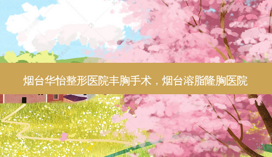烟台华怡整形医院丰胸手术,烟台溶脂隆胸医院-第1张图片-容颜讯 烟台华怡整形医院丰胸手术,烟台溶脂隆胸医院-第1张图片-容颜讯