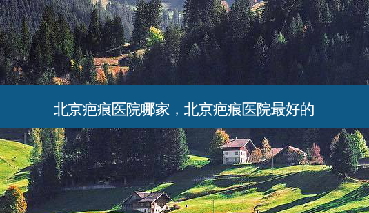 北京疤痕医院哪家，北京疤痕医院好的-第1张图片-容颜讯