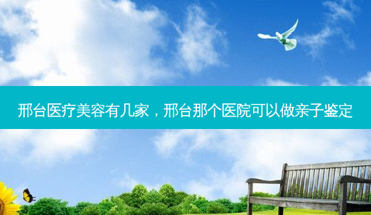 邢台医疗美容有几家,邢台那个医院可以做亲子鉴定-第1张图片-容颜讯 邢台医疗美容有几家,邢台那个医院可以做亲子鉴定-第1张图片-容颜讯