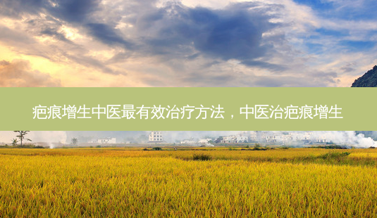 疤痕增生中医有效 *** ,中医治疤痕增生-第1张图片-容颜讯 疤痕增生中医有效 *** ,中医治疤痕增生-第1张图片-容颜讯