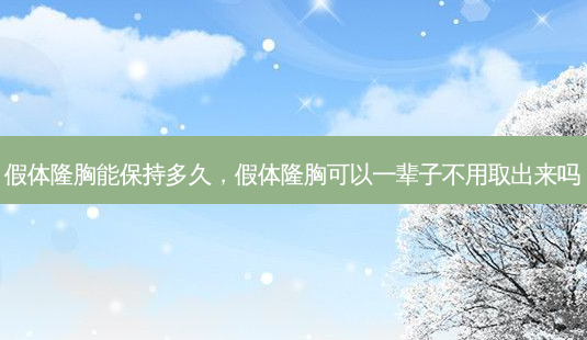 假体隆胸能保持多久,假体隆胸可以一辈子不用取出来吗-第1张图片-容颜讯 假体隆胸能保持多久,假体隆胸可以一辈子不用取出来吗-第1张图片-容颜讯