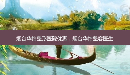 烟台华怡整形医院优惠,烟台华怡整容医生-第1张图片-容颜讯 烟台华怡整形医院优惠,烟台华怡整容医生-第1张图片-容颜讯
