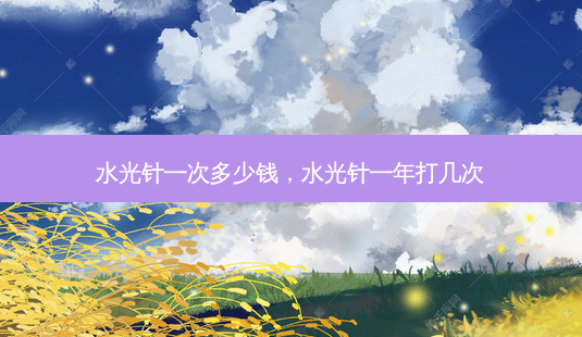 水光针一次多少钱,水光针一年打几次-第1张图片-容颜讯 水光针一次多少钱,水光针一年打几次-第1张图片-容颜讯