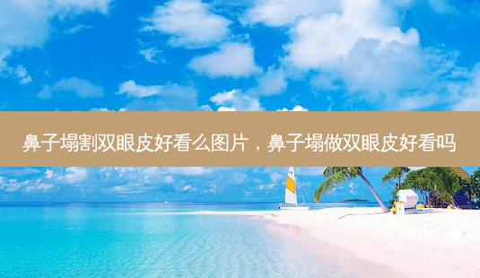 鼻子塌割双眼皮好看么图片,鼻子塌做双眼皮好看吗-第1张图片-容颜讯 鼻子塌割双眼皮好看么图片,鼻子塌做双眼皮好看吗-第1张图片-容颜讯