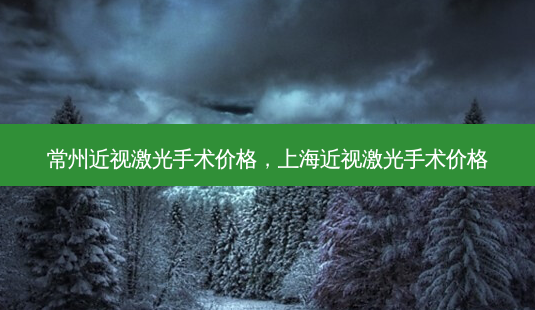 常州近视激光手术价格,上海近视激光手术价格-第1张图片-容颜讯 常州近视激光手术价格,上海近视激光手术价格-第1张图片-容颜讯