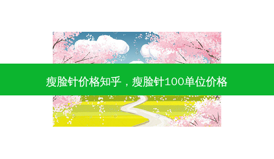 瘦脸针价格知乎,瘦脸针100单位价格-第1张图片-容颜讯 瘦脸针价格知乎,瘦脸针100单位价格-第1张图片-容颜讯