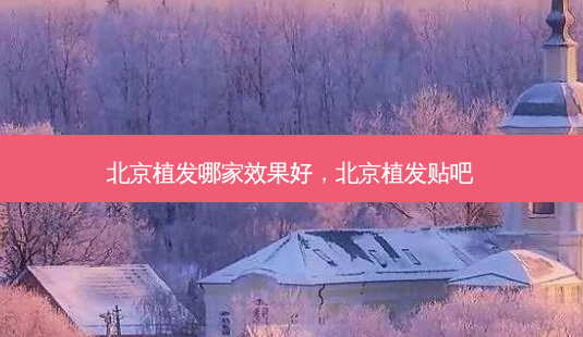北京植发哪家效果好,北京植发贴吧-第1张图片-容颜讯 北京植发哪家效果好,北京植发贴吧-第1张图片-容颜讯