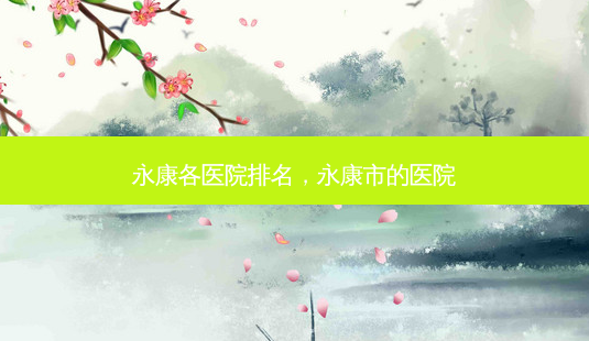 永康各医院排名,永康市的医院-第1张图片-容颜讯 永康各医院排名,永康市的医院-第1张图片-容颜讯