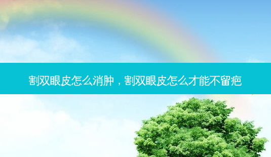 割双眼皮怎么消肿,割双眼皮怎么才能不留疤-第1张图片-容颜讯 割双眼皮怎么消肿,割双眼皮怎么才能不留疤-第1张图片-容颜讯