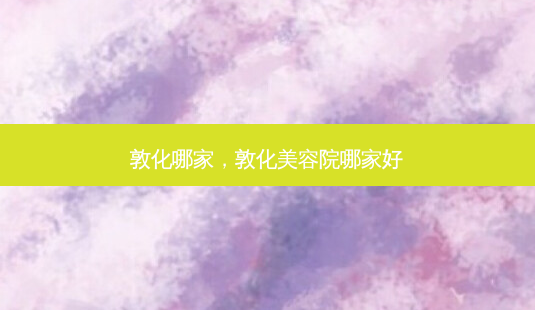 敦化哪家,敦化美容院哪家好-第1张图片-容颜讯 敦化哪家,敦化美容院哪家好-第1张图片-容颜讯
