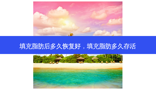 填充脂肪后多久恢复好,填充脂肪多久存活-第1张图片-容颜讯 填充脂肪后多久恢复好,填充脂肪多久存活-第1张图片-容颜讯
