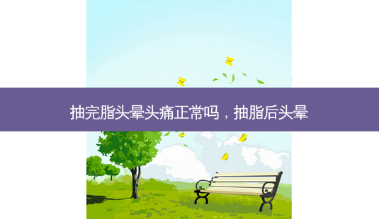 抽完脂头晕头痛正常吗，抽脂后头晕-第1张图片-容颜讯