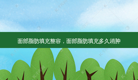 面部脂肪填充整容,面部脂肪填充多久消肿-第1张图片-容颜讯 面部脂肪填充整容,面部脂肪填充多久消肿-第1张图片-容颜讯