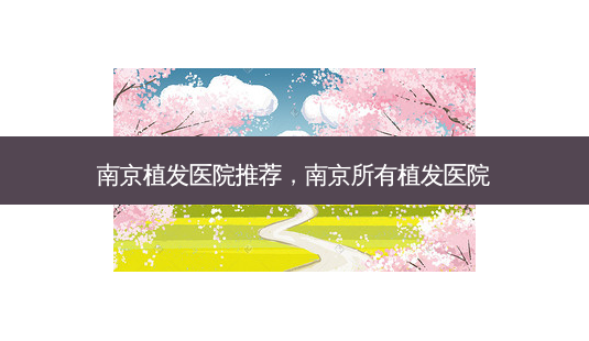 南京植发医院推荐,南京所有植发医院-第1张图片-容颜讯 南京植发医院推荐,南京所有植发医院-第1张图片-容颜讯