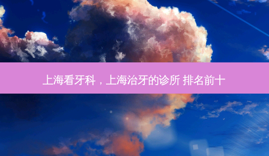 上海看牙科,上海治牙的诊所 排名前十-第1张图片-容颜讯 上海看牙科,上海治牙的诊所 排名前十-第1张图片-容颜讯