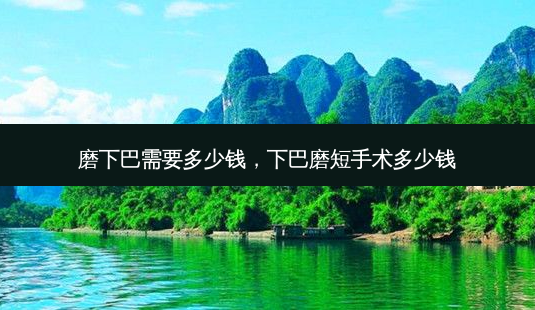 磨下巴需要多少钱,下巴磨短手术多少钱-第1张图片-容颜讯 磨下巴需要多少钱,下巴磨短手术多少钱-第1张图片-容颜讯
